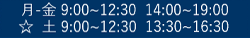 月・金AM9:30～1:00　PM 3:00～8:00
☆ 土AM9:30～1:00　PM 2:00～5:00